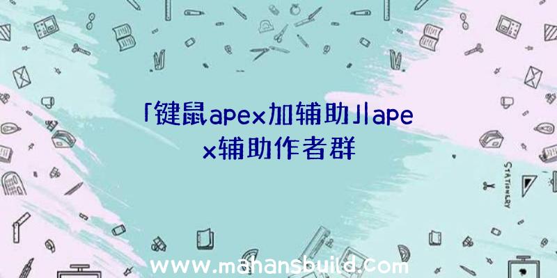 「键鼠apex加辅助」|apex辅助作者群